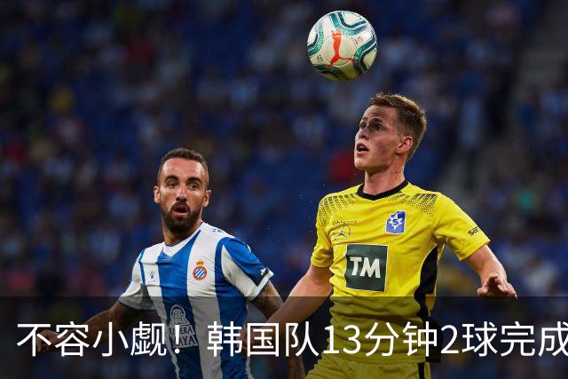 不容小觑！韩国队13分钟2球完成逆转 世界杯三连胜欧洲球队